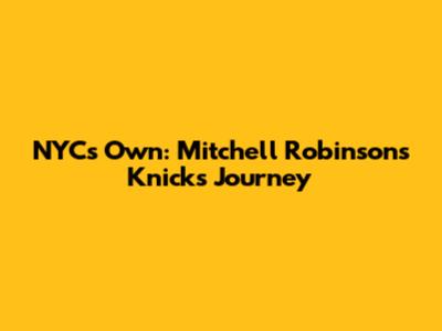 NYC's Own: Mitchell Robinson's Knicks Journey