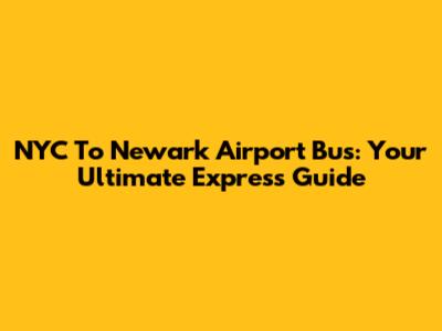 NYC To Newark Airport Bus: Your Ultimate Express Guide