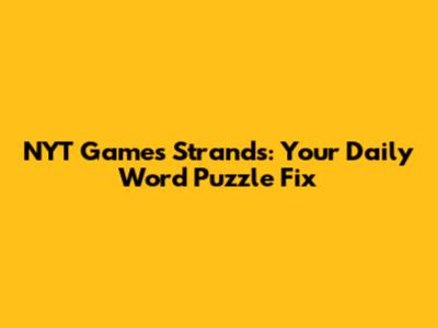NYT Games Strands: Your Daily Word Puzzle Fix