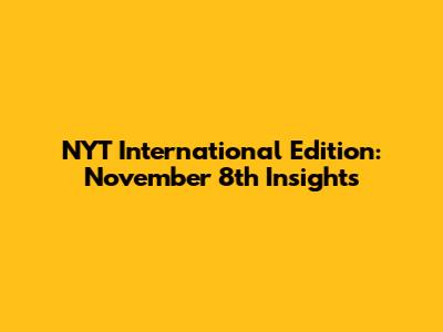 NYT International Edition: November 8th Insights