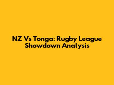 NZ Vs Tonga: Rugby League Showdown Analysis