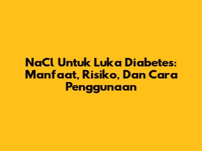 NaCl Untuk Luka Diabetes: Manfaat, Risiko, Dan Cara Penggunaan