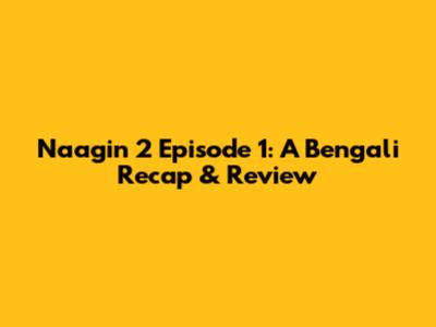 Naagin 2 Episode 1: A Bengali Recap & Review