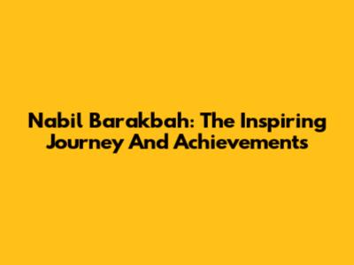 Nabil Barakbah: The Inspiring Journey And Achievements