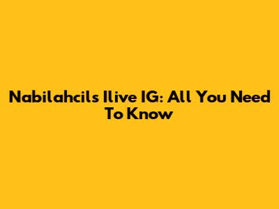 Nabilahcil's Ilive IG: All You Need To Know