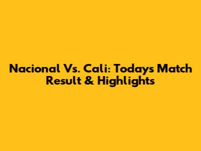 Nacional Vs. Cali: Today's Match Result & Highlights