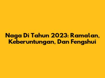 Naga Di Tahun 2023: Ramalan, Keberuntungan, Dan Fengshui