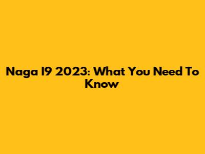 Naga I9 2023: What You Need To Know