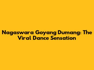 Nagaswara Goyang Dumang: The Viral Dance Sensation