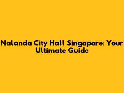Nalanda City Hall Singapore: Your Ultimate Guide