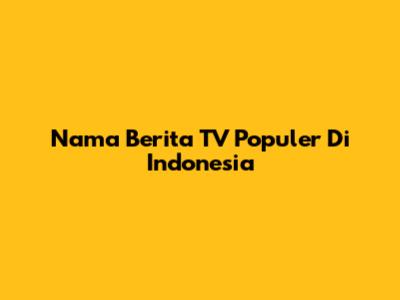 Nama Berita TV Populer Di Indonesia