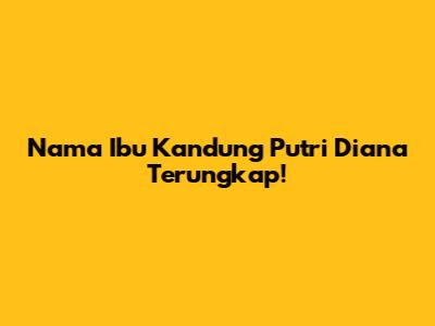 Nama Ibu Kandung Putri Diana Terungkap!