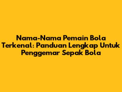 Nama-Nama Pemain Bola Terkenal: Panduan Lengkap Untuk Penggemar Sepak Bola
