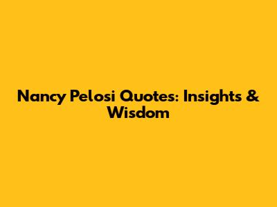 Nancy Pelosi Quotes: Insights & Wisdom