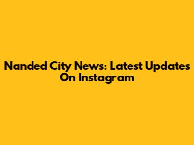 Nanded City News: Latest Updates On Instagram