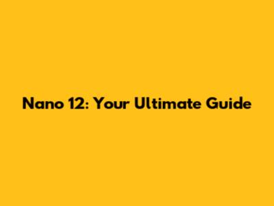 Nano 12: Your Ultimate Guide
