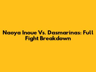 Naoya Inoue Vs. Dasmarinas: Full Fight Breakdown