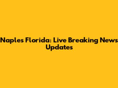 Naples Florida: Live Breaking News Updates