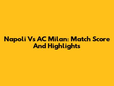 Napoli Vs AC Milan: Match Score And Highlights