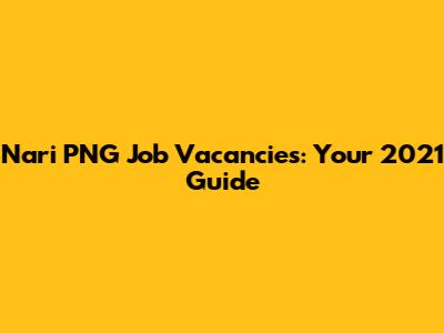 Nari PNG Job Vacancies: Your 2021 Guide