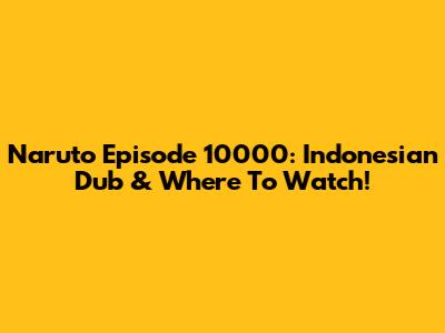 Naruto Episode 10000: Indonesian Dub & Where To Watch!