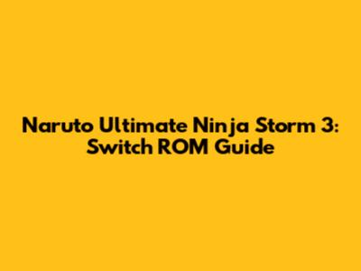 Naruto Ultimate Ninja Storm 3: Switch ROM Guide