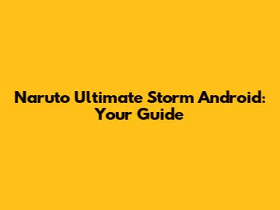 Naruto Ultimate Storm Android: Your Guide