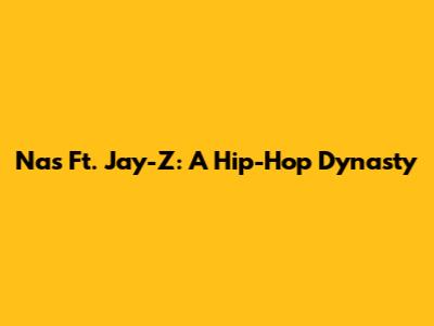 Nas Ft. Jay-Z: A Hip-Hop Dynasty