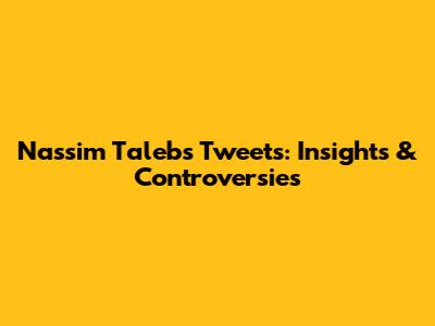 Nassim Taleb's Tweets: Insights & Controversies