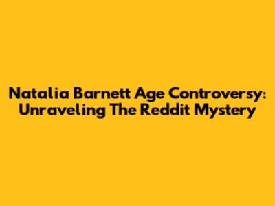 Natalia Barnett Age Controversy: Unraveling The Reddit Mystery