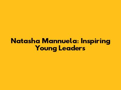 Natasha Mannuela: Inspiring Young Leaders