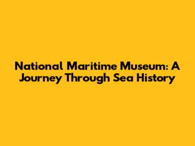 National Maritime Museum: A Journey Through Sea History