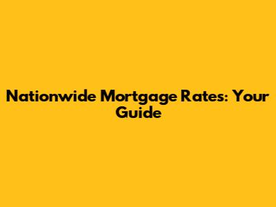 Nationwide Mortgage Rates: Your Guide