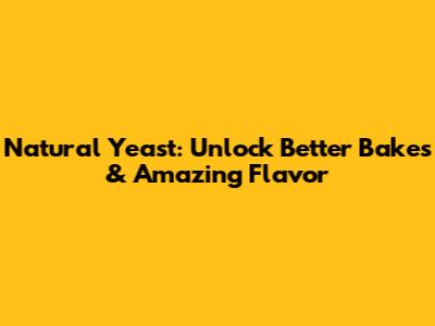 Natural Yeast: Unlock Better Bakes & Amazing Flavor