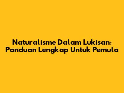 Naturalisme Dalam Lukisan: Panduan Lengkap Untuk Pemula