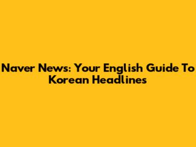 Naver News: Your English Guide To Korean Headlines