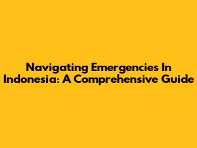 Navigating Emergencies In Indonesia: A Comprehensive Guide