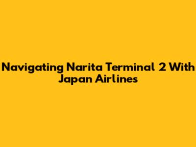 Navigating Narita Terminal 2 With Japan Airlines