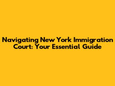 Navigating New York Immigration Court: Your Essential Guide