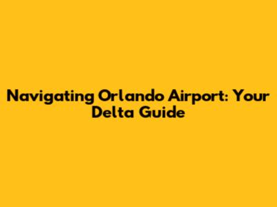 Navigating Orlando Airport: Your Delta Guide