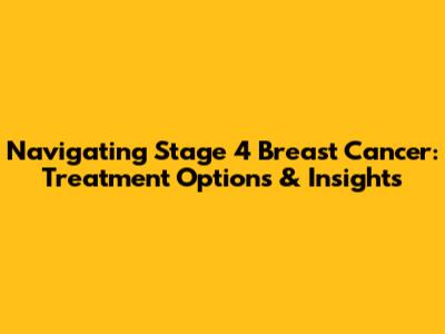 Navigating Stage 4 Breast Cancer: Treatment Options & Insights
