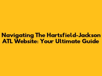 Navigating The Hartsfield-Jackson ATL Website: Your Ultimate Guide