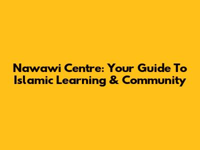 Nawawi Centre: Your Guide To Islamic Learning & Community