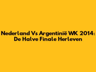Nederland Vs Argentinië WK 2014: De Halve Finale Herleven
