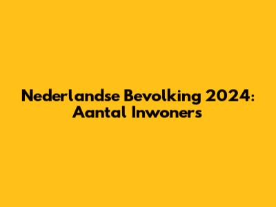 Nederlandse Bevolking 2024: Aantal Inwoners