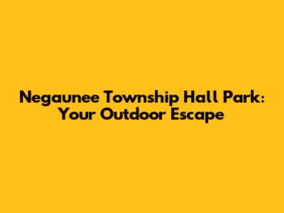 Negaunee Township Hall Park: Your Outdoor Escape