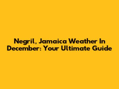 Negril, Jamaica Weather In December: Your Ultimate Guide