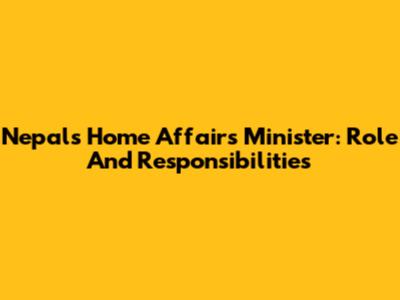 Nepal's Home Affairs Minister: Role And Responsibilities