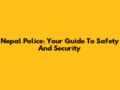 Nepal Police: Your Guide To Safety And Security