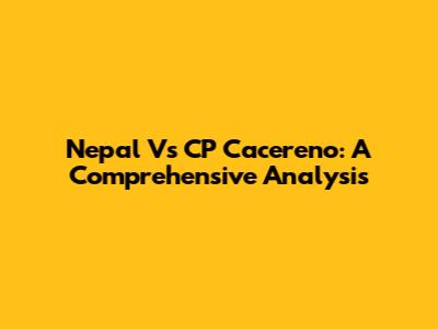 Nepal Vs CP Cacereno: A Comprehensive Analysis